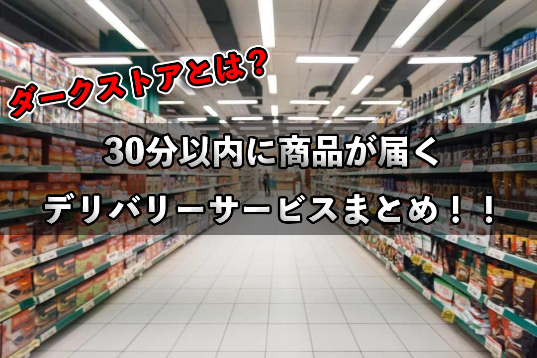 ダークストアとは？即時配達できるデリバリーサービスまとめ！