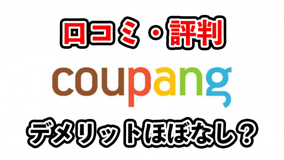 クーパンの口コミ・評判を解説！メリットデメリットも！