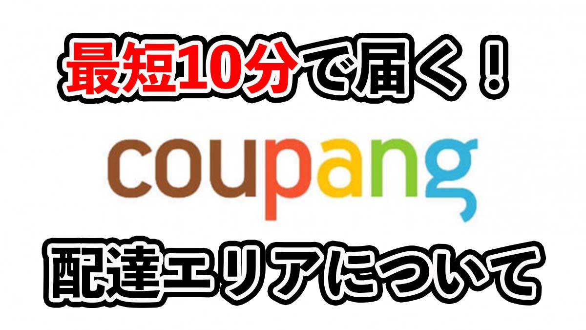 Coupang（クーパン）の配達エリアについて徹底解説！